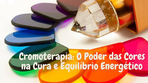 Cromoterapia: O Poder das Cores na Cura e Equilíbrio Energético