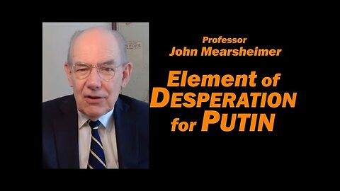 Prof John Mearsheimer: Element of DESPERATION for PUTIN