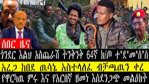 ጎንደር እልህ አስጨራሽ ትንቅንቅ 64ኛ ክ/ጦ ተደመሰሰ/የዋርካዉ ምሩ እና የአርበኛ ዘመነ እሰደንጋጭ መልዕክት/አረጋ ከበደ ዉሳኔ አስተላለፈ ብቻጫዉን ቀረ