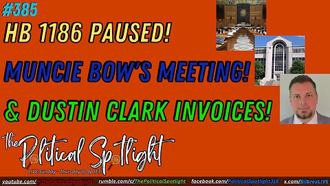 #385 | HB 1186 Paused! Muncie BOW's Meeting! & Dustin Clark Invoices! | The Political Spotlight