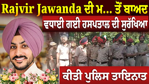 Rajvir Jawanda ਦੀ ਮ... ਤੋਂ ਬਾਅਦ ਵਧਾਈ ਗਈ ਹਸਪਤਾਲ ਦੀ ਸੁਰੱਖਿਆ, ਕੀਤੀ ਪੁਲਿਸ ਤਾਇਨਾਤ | Rajvir Jawanda News