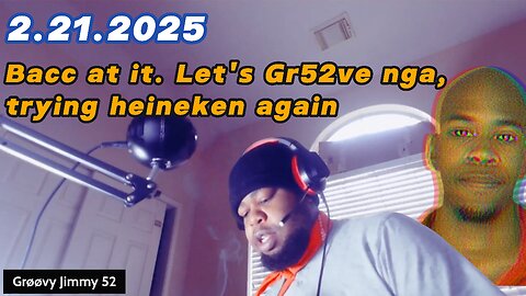 2.21.2025 - Groovy Jimmy 52 - Bacc at it Let's Gr52ve nga, trying heineken again