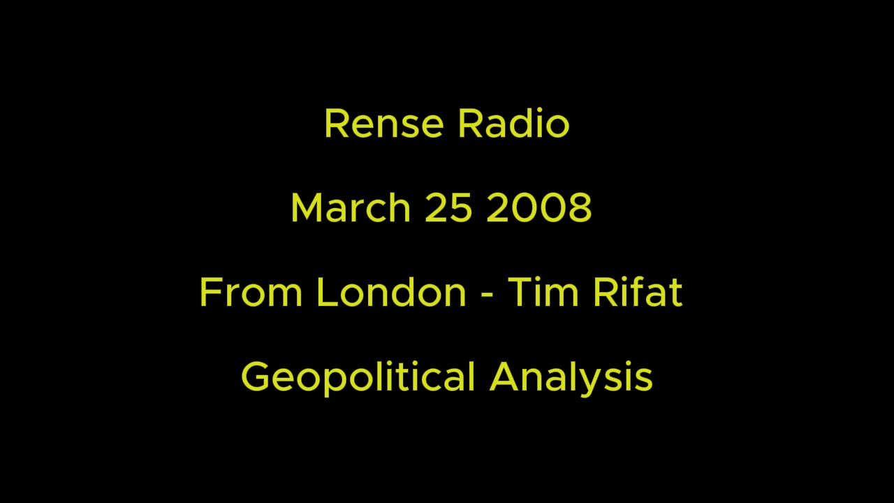 Rense Radio: March 25 2008 From London - Tim Rifat - Geopolitical Analysis