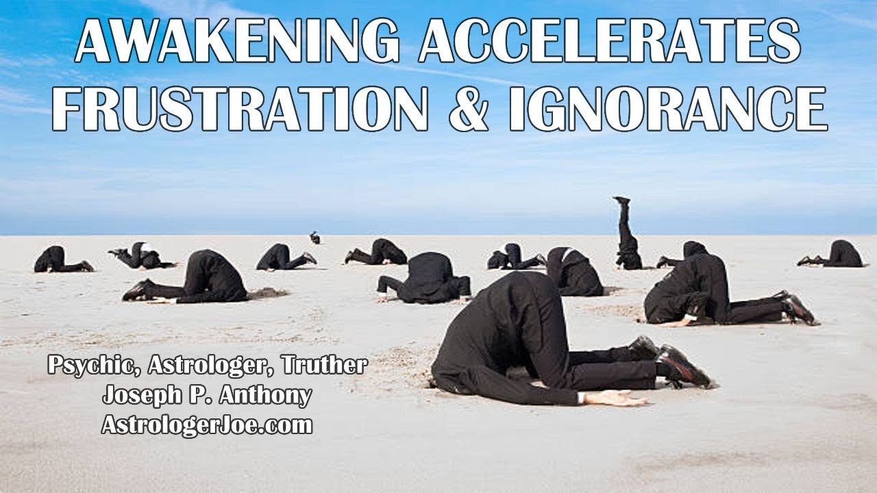 Awakening Accelerates!! Frustration & Ignorance Continues!