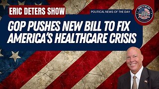 GOP Pushes New Bill To Fix America’s Healthcare Crisis | Eric Deters Show