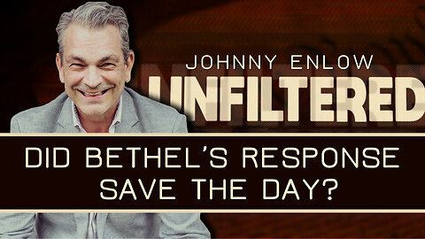 Did Bethel’s Response Save The Day? - Johnny Enlow Unfiltered
