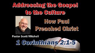 Addressing the Gospel to the Culture, 1 Cor. 2:1-5, Pastor Scott Mitchell