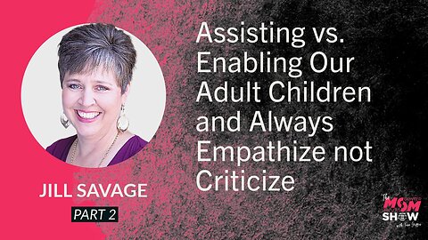 Ep. 767 - Assisting vs. Enabling Our Adult Children and Always Empathize not Criticize - Jill Savage