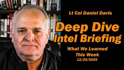 Deep Dive Intel Briefing: What We Learned This Week 12/20/2025 /Lt Col Daniel Davis