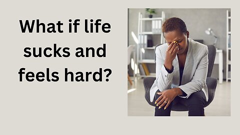 What if life sucks and feels hard?