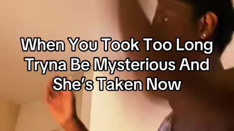 When You Took Too Long Tryna Be Mysterious And She’s Taken Now