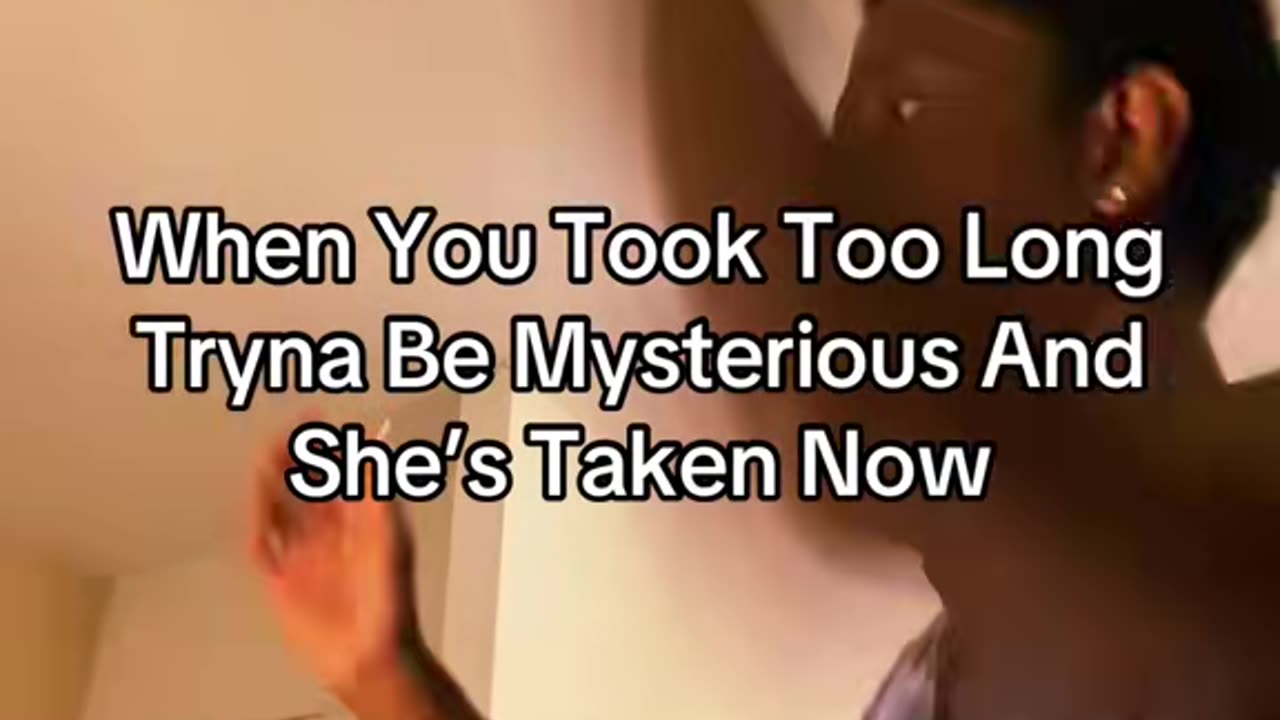 When You Took Too Long Tryna Be Mysterious And She’s Taken Now