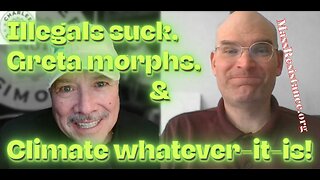 Illegals suck, Greta morphs, & Climate whatever-it-is