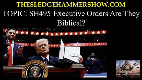 the SLEDGEHAMMER show SH495 Executive Orders Are They Biblical