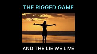 THE RIGGED GAME AND THE LIE WE LIVE IN