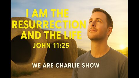 I Am the Resurrection and the Life | John 11:25 | We Are Charlie Show
