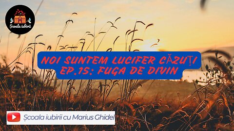 Noi suntem Lucifer Ep.15: Fuga de Divin - Scoala Iubirii Divine - Marius Ghidel