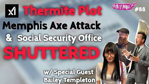 Patriot Punkcast #88 - xAI Thermite Plot, Axe Attack & Social Security Office Shuttered