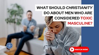 What should Christianity do about men who are considered toxic masculine?