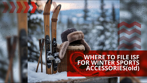 Where To File ISF For Winter Sports Accessories(old)