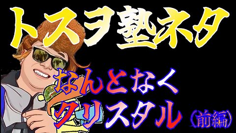 【トスヲ塾ネタ】 なんとなくクリスタルな話（前編）