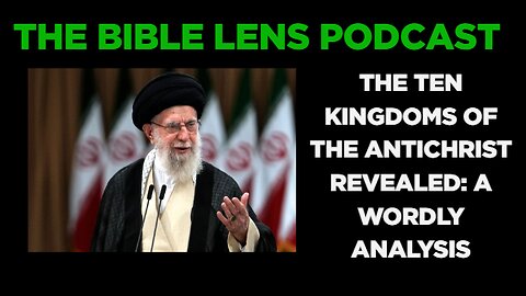 The Bible Lens Podcast #121: The Ten Kingdoms Of The Antichrist REVEALED: A Worldly Analysis