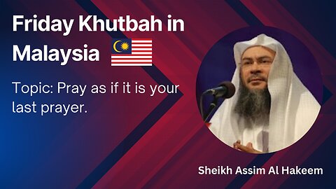 6. Topic: Pray as if it is your last prayer _ Friday Khutbah in Malaysia _ Assim Al Hakeem