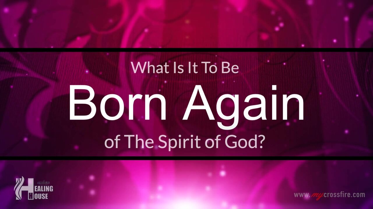 What Is It To Be Born Again Of The Spirit Of God? | Crossfire Healing House