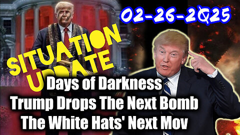 Situation Update 02-26-25 ~ Trump Drops The Next Bomb. Days of Darkness. The White Hats' Next Move