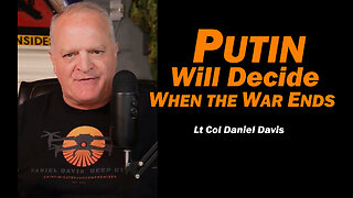 Putin Will Decide When the War Ends /Lt Col Daniel Davis