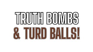 Truth Bombs and Turd Balls! We've Got Them All!