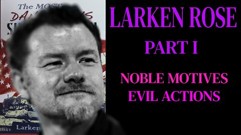 Larken Rose Part I: Noble Motives, Evil Actions