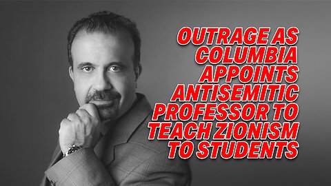 OUTRAGE AS COLUMBIA APPOINTS ANTISEMITIC PROFESSOR TO TEACH ZIONISM TO STUDENTS