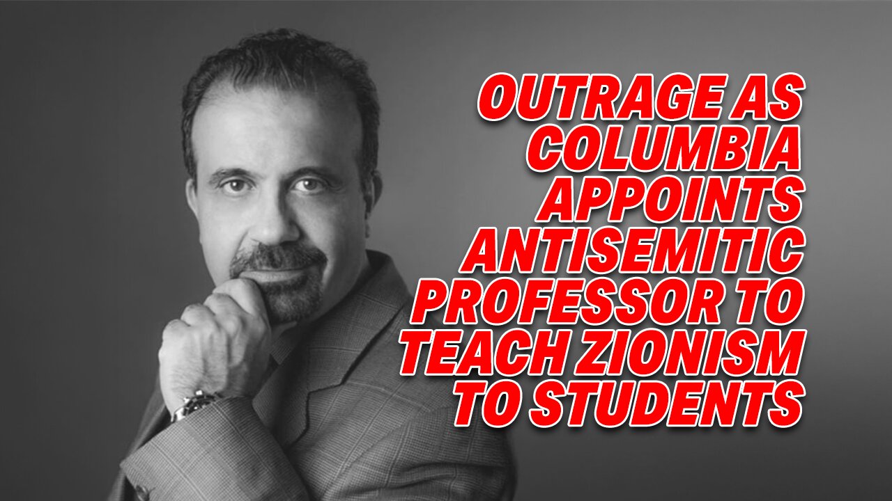 OUTRAGE AS COLUMBIA APPOINTS ANTISEMITIC PROFESSOR TO TEACH ZIONISM TO STUDENTS