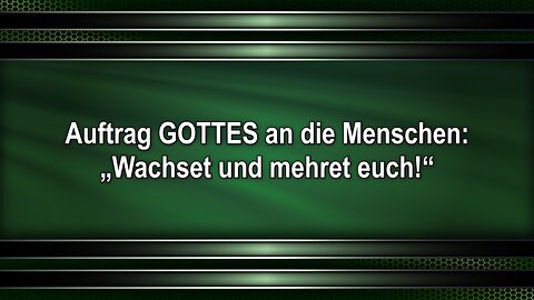 Auftrag GOTTES an die Menschen: „Wachset und mehret euch!“