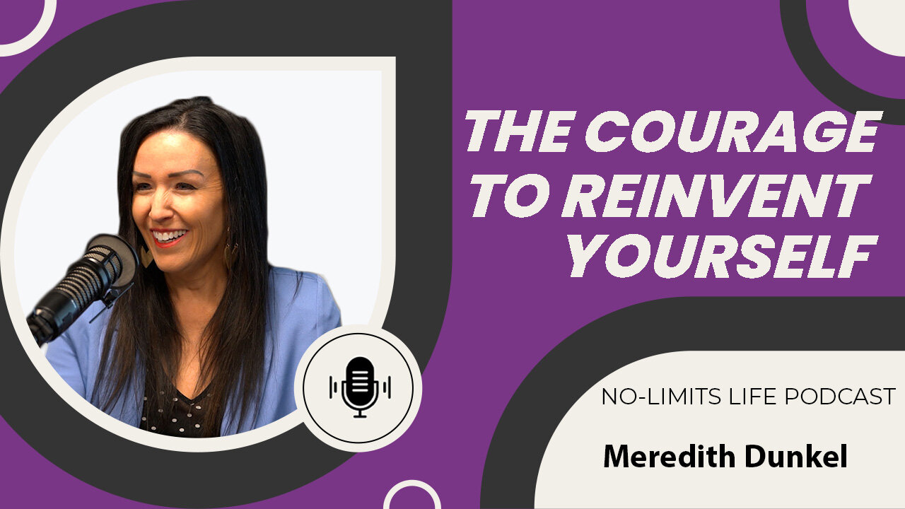 The Courage to Reinvent Yourself - Meredith Dunkel | No-Limits Life Podcast