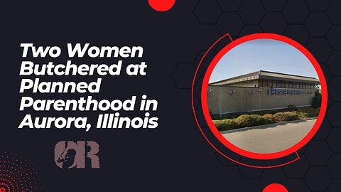 Two Women Butchered at Planned Parenthood in Aurora, Illinois