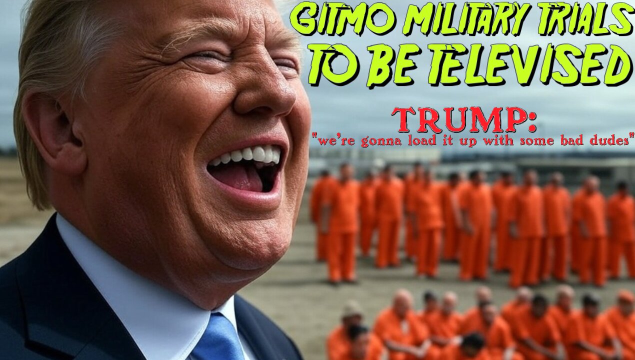 GITMO MILITARY TRIALS TO BE TELEVISED - TRUMP: "we're gonna load it up with some bad dudes"