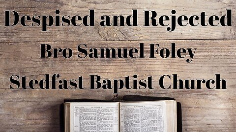 Despised and Rejected - Bro Samuel Foley | Stedfast Baptist Church