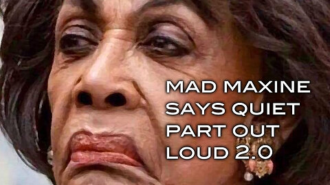 Mad Maxine Says Quiet Part Out Loud 2.0