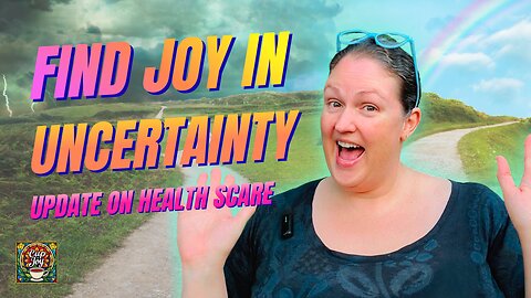 How Do YOU Find Joy in Uncertainty? Plus, UPDATE on My Health Scare 🤗