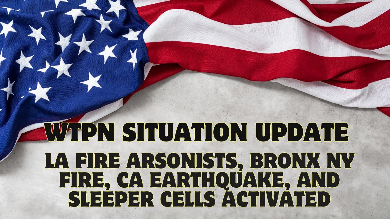 WTPN Situation Update: LA Fire Arsonists, Bronx NY Fire, CA Earthquake, and Sleeper Cells Activated