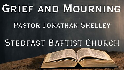 Grief and Mourning - Pastor Jonathan Shelley | Stedfast Baptist Church
