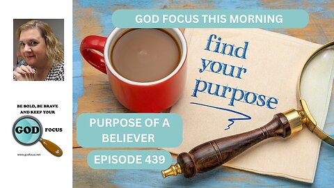 GOD FOCUS THIS MORNING EP439 PURPOSE OF A BELIEVER