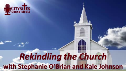 Rekindling the Church with Stephanie O’Brian and Kale Johnson
