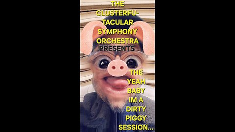 The Clusterfu-tacular symphony Orchestra Presents The "yeah baby, im a dirty piggy" session part 1