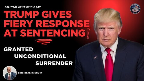 Trump Gives Fiery Response at Sentencing, Granted Unconditional Surrender | Eric Deters Show