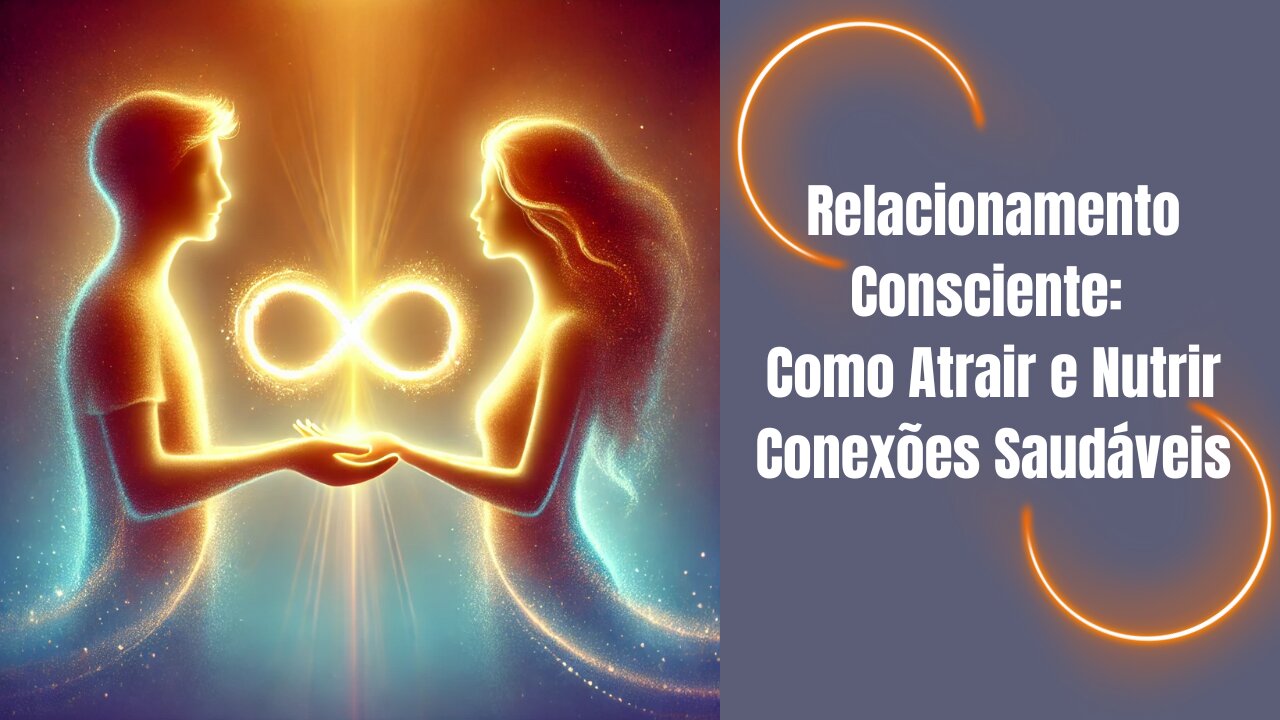 Relacionamento Consciente: Como Atrair e Nutrir Conexões Saudáveis