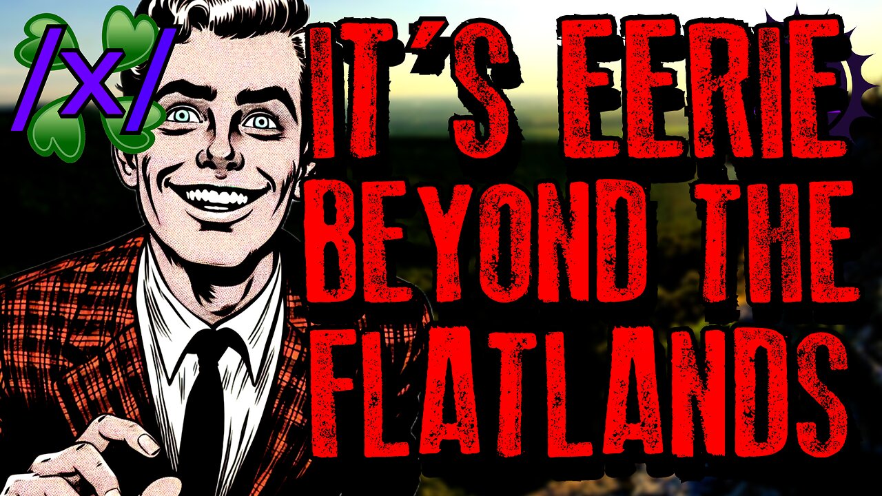 It’s Eerie Beyond the Flatlands | 4chan /x/ Paranormal Greentext Stories Thread