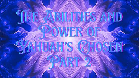 The Abilities and Power of Yahuah’s Chosen Part 2